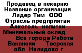 Продавец в пекарню › Название организации ­ Лидер Тим, ООО › Отрасль предприятия ­ Алкоголь, напитки › Минимальный оклад ­ 27 300 - Все города Работа » Вакансии   . Тверская обл.,Нелидово г.